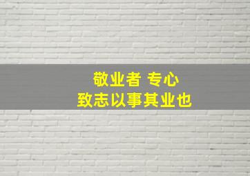 敬业者 专心致志以事其业也